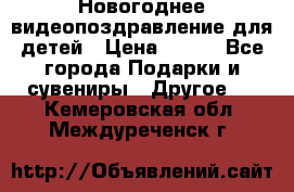 Новогоднее видеопоздравление для детей › Цена ­ 200 - Все города Подарки и сувениры » Другое   . Кемеровская обл.,Междуреченск г.